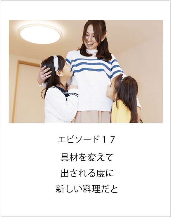 エピソード17 具材を変えて出される度に新しい料理だと