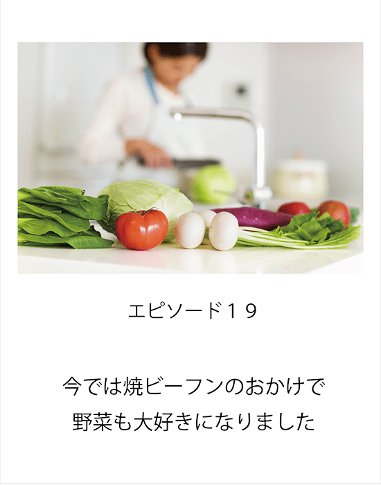 エピソード19 今では焼ビーフンのおかけで野菜も大好きになりました。