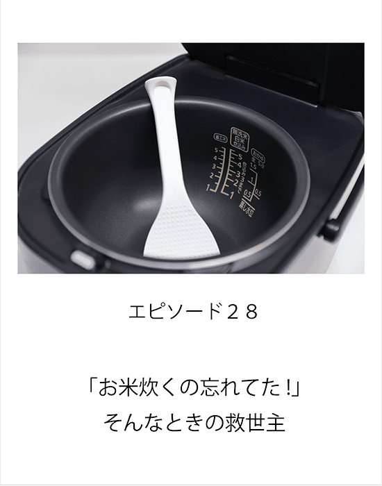 エピソード28 「お米炊くの忘れてた!」!そんなときの救世主