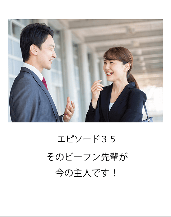 エピソード35 そのビーフン先輩が今の主人です！