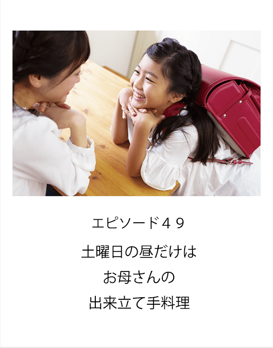 エピソード49 土曜日の昼だけはお母さんの出来立て手料理