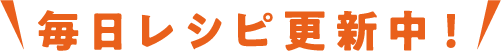 毎日レシピ更新中！