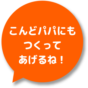 こんどパパにもつくってあげるね！