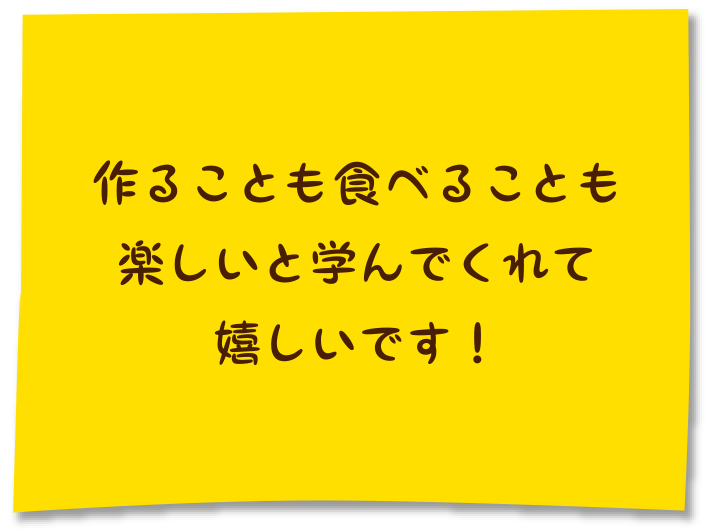 作ることも食べることも楽しいと学んでくれて嬉しいです！