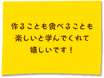 作ることも食べることも楽しいと学んでくれて嬉しいです！